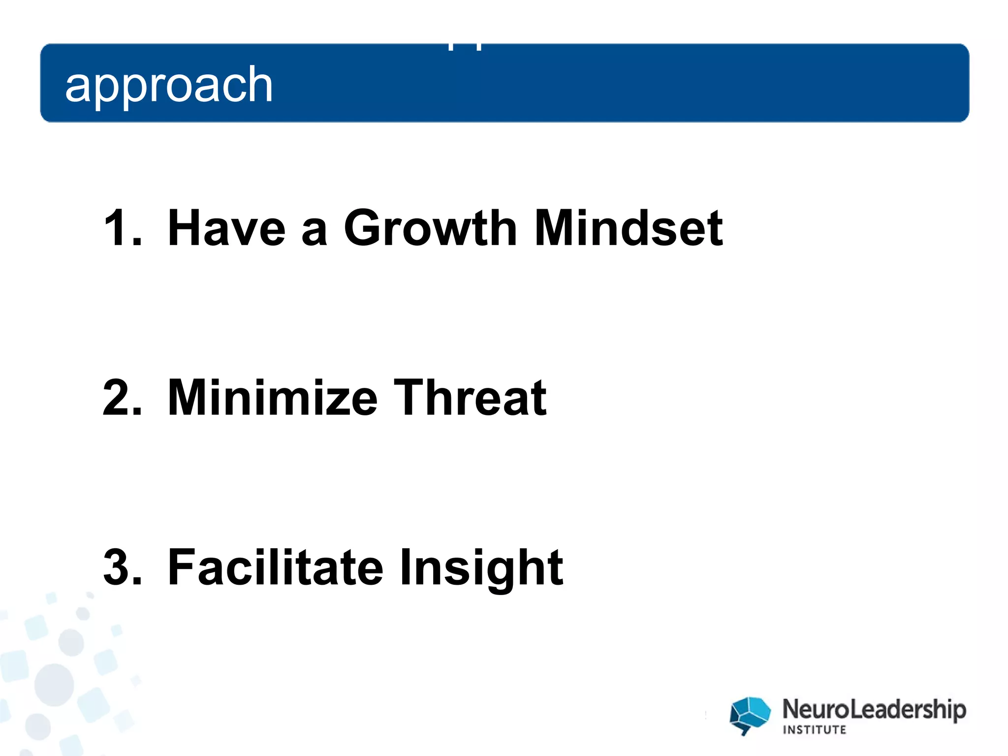1. 
Have a Growth Mindset 
2. 
Minimize Threat 
3. 
Facilitate Insight 
Research that supports a new approach  