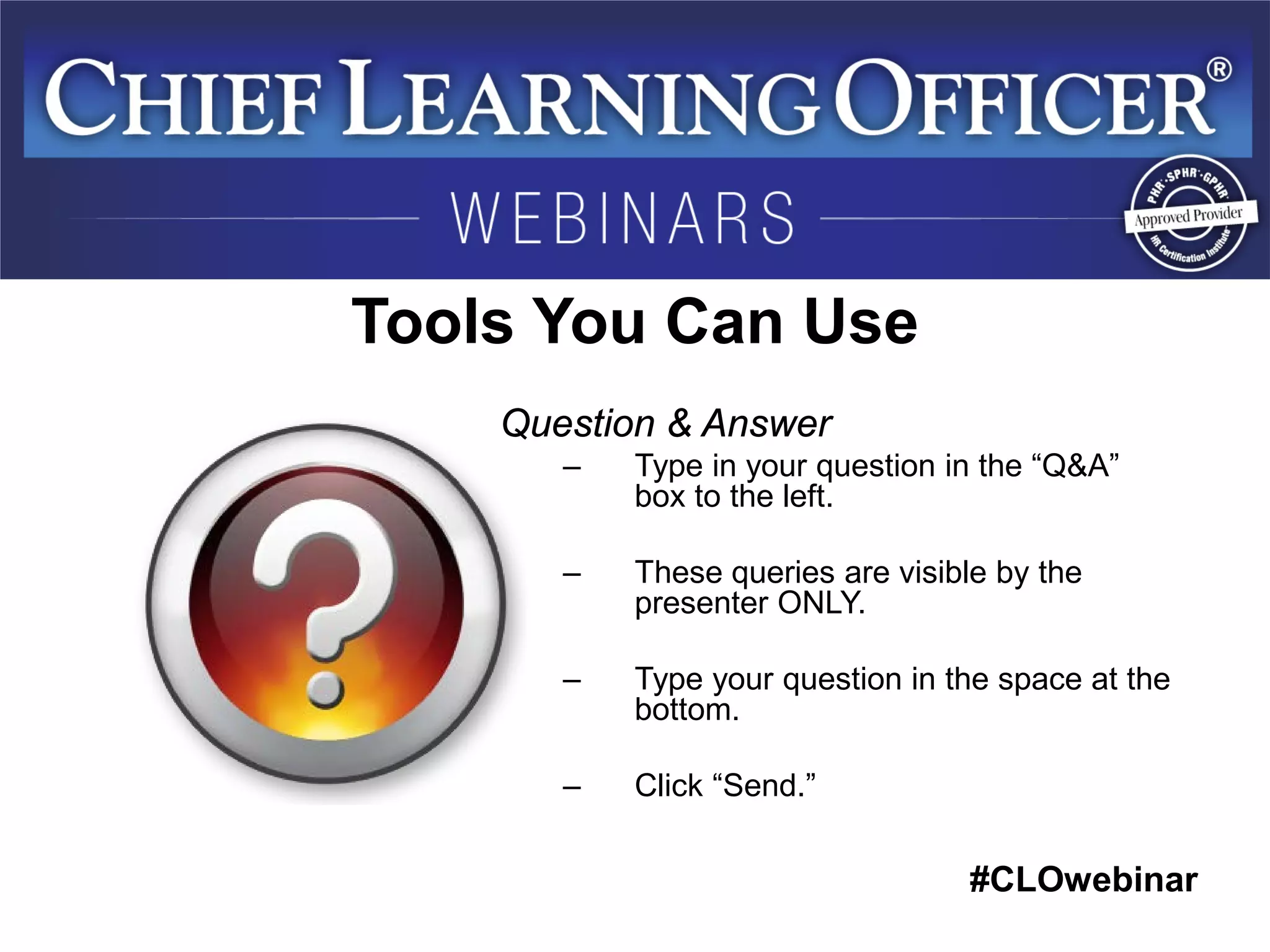#CLOwebinar 
Tools You Can Use 
Question & Answer 
–Type in your question in the “Q&A” box to the left. 
–These queries are visible by the presenter ONLY. 
–Type your question in the space at the bottom. 
–Click “Send.”  