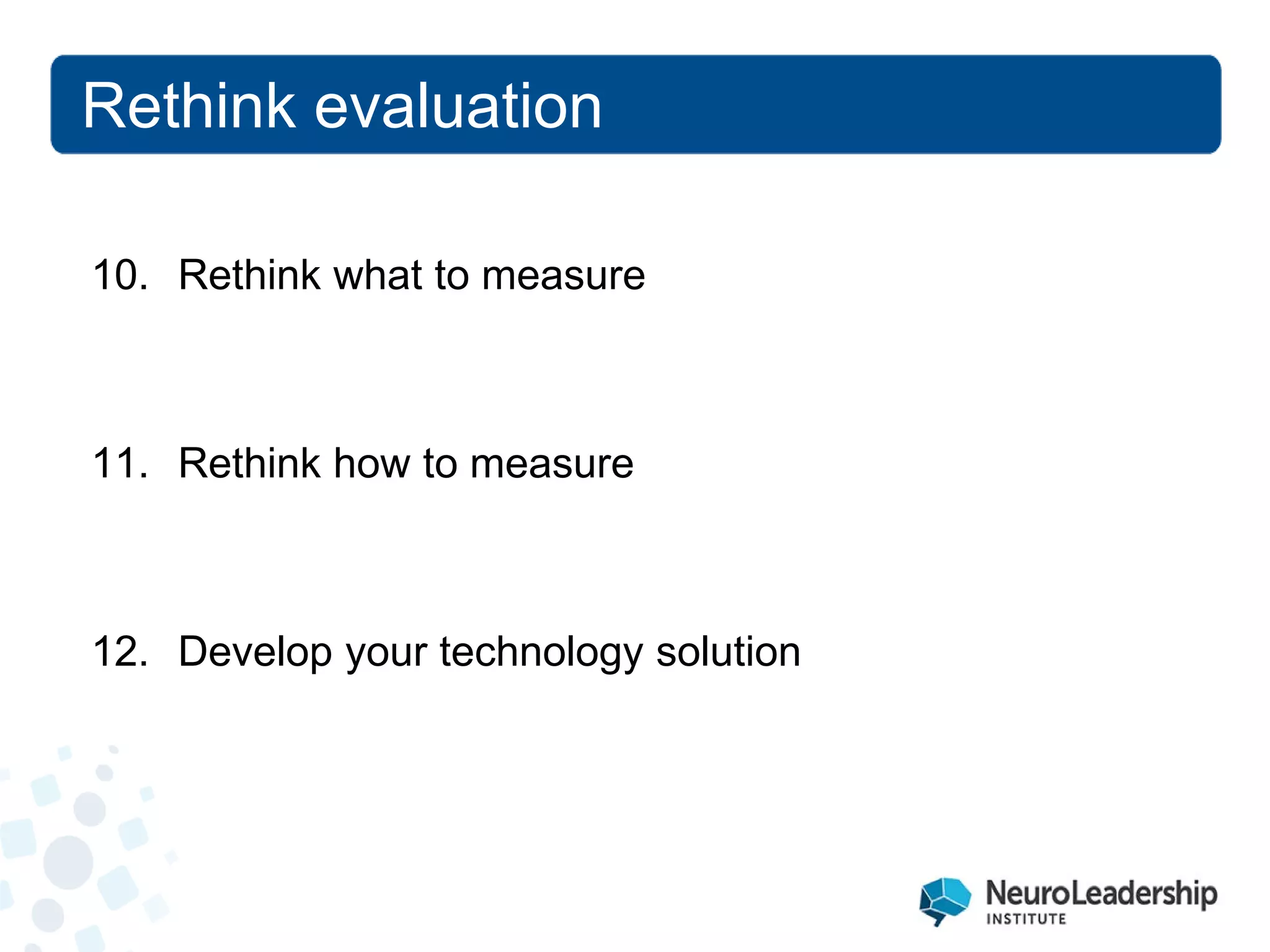 Rethink evaluation 
10. 
Rethink what to measure 
11. 
Rethink how to measure 12. Develop your technology solution  