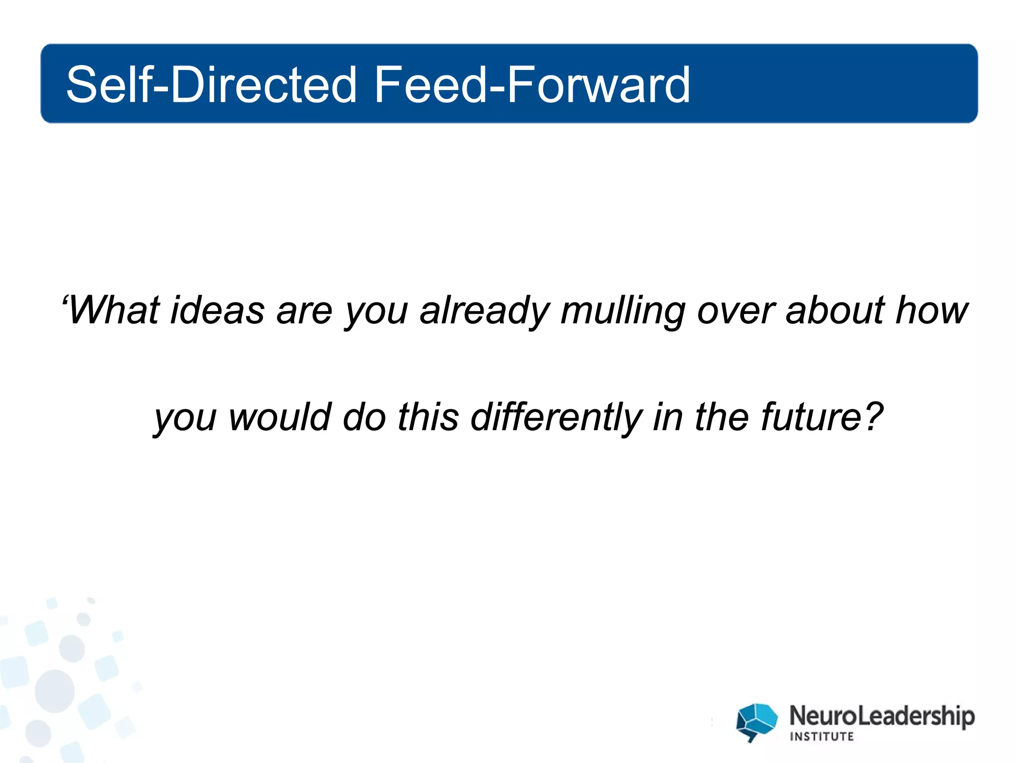 ‘What ideas are you already mulling over about how 
you would do this differently in the future? 
Self-Directed Feed-Forward  