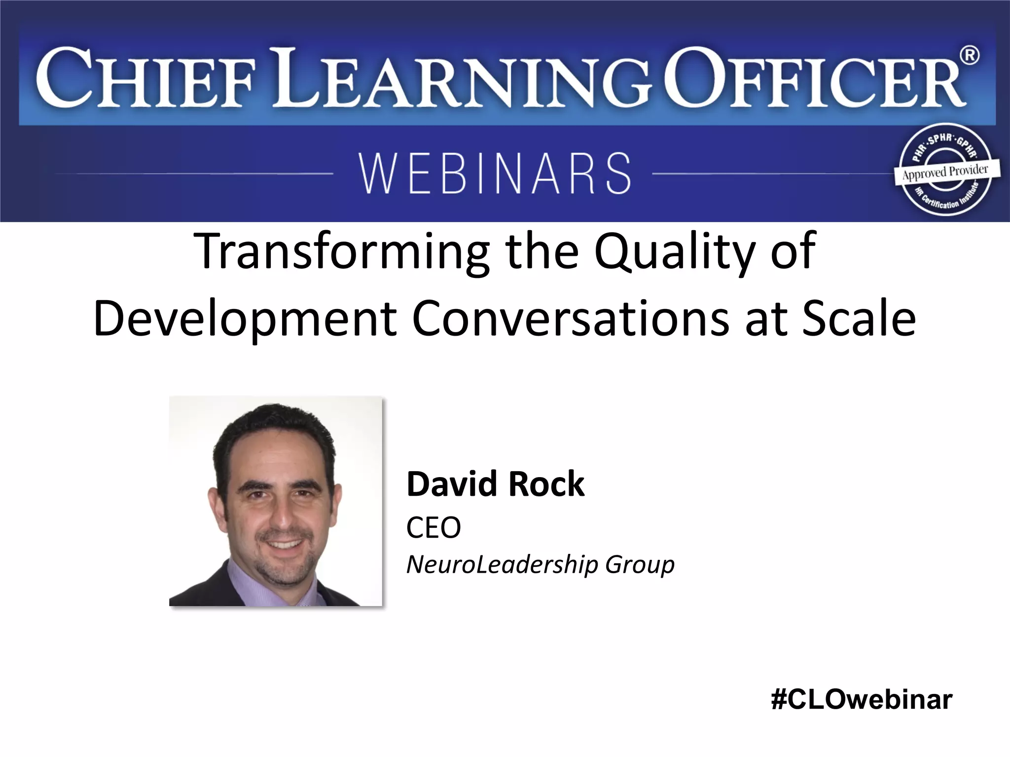 #CLOwebinar 
David Rock CEO NeuroLeadership Group 
Transforming the Quality of Development Conversations at Scale  
