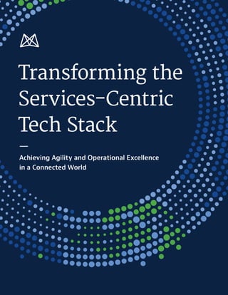Transforming the
Services-Centric
Tech Stack
Achieving Agility and Operational Excellence
in a Connected World
 