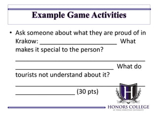 • Ask someone about what they are proud of in 
Krakow: ______________________ What 
makes it special to the person? 
_____________________________________ 
____________________________ What do 
tourists not understand about it? 
_____________________________________ 
_________________ (30 pts) 
 
