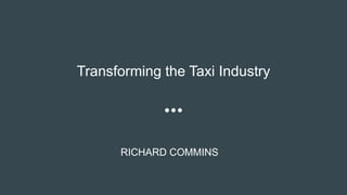 Transforming the Taxi Industry
RICHARD COMMINS
 
