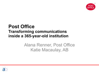 Post Office Transforming communications inside a 365-year-old institution Alana Renner, Post Office Katie Macaulay, AB 