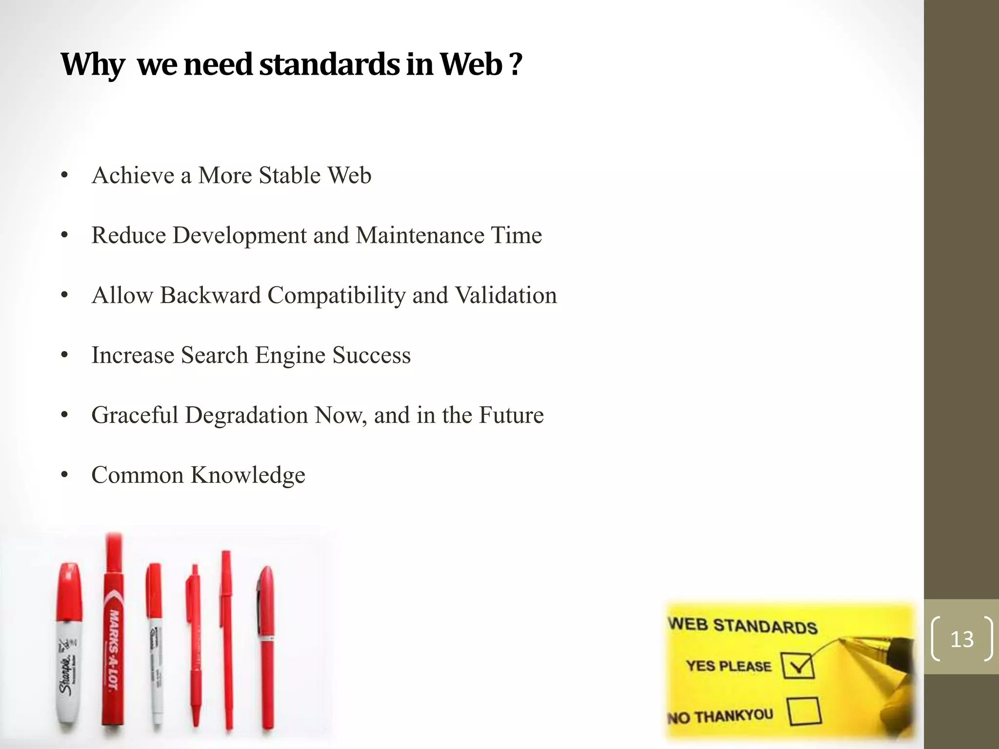Why weneedstandardsinWeb?
13
• Achieve a More Stable Web
• Reduce Development and Maintenance Time
• Allow Backward Compatibility and Validation
• Increase Search Engine Success
• Graceful Degradation Now, and in the Future
• Common Knowledge
 