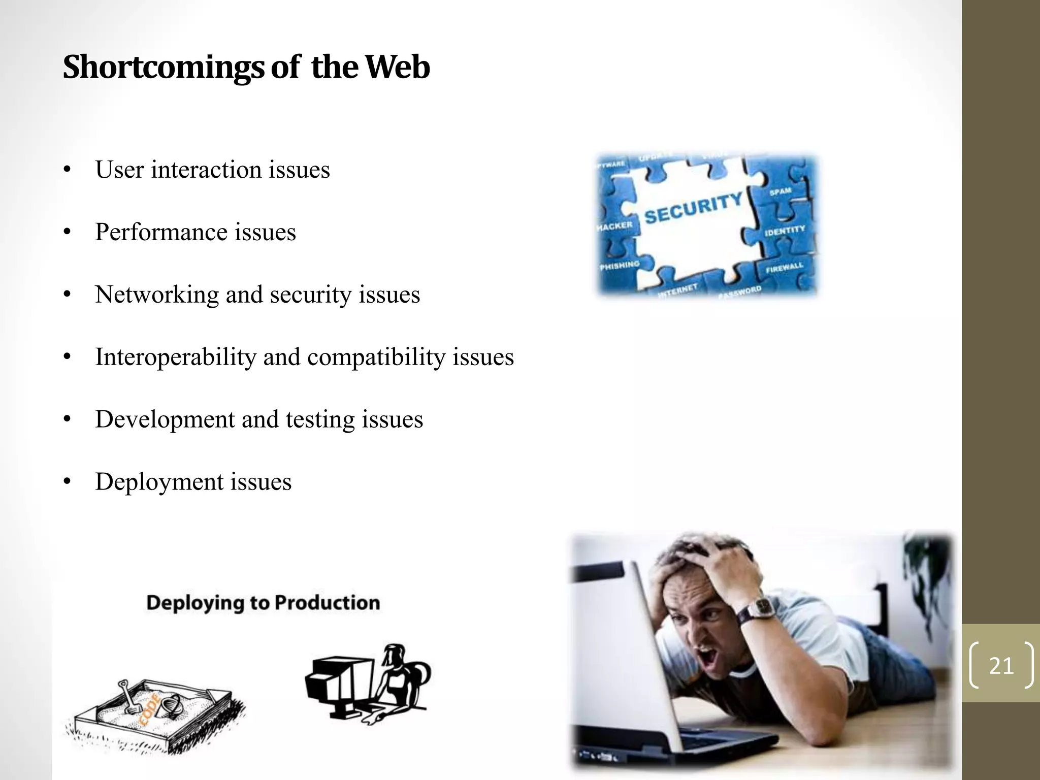 Shortcomingsof theWeb
21
• User interaction issues
• Performance issues
• Networking and security issues
• Interoperability and compatibility issues
• Development and testing issues
• Deployment issues
 