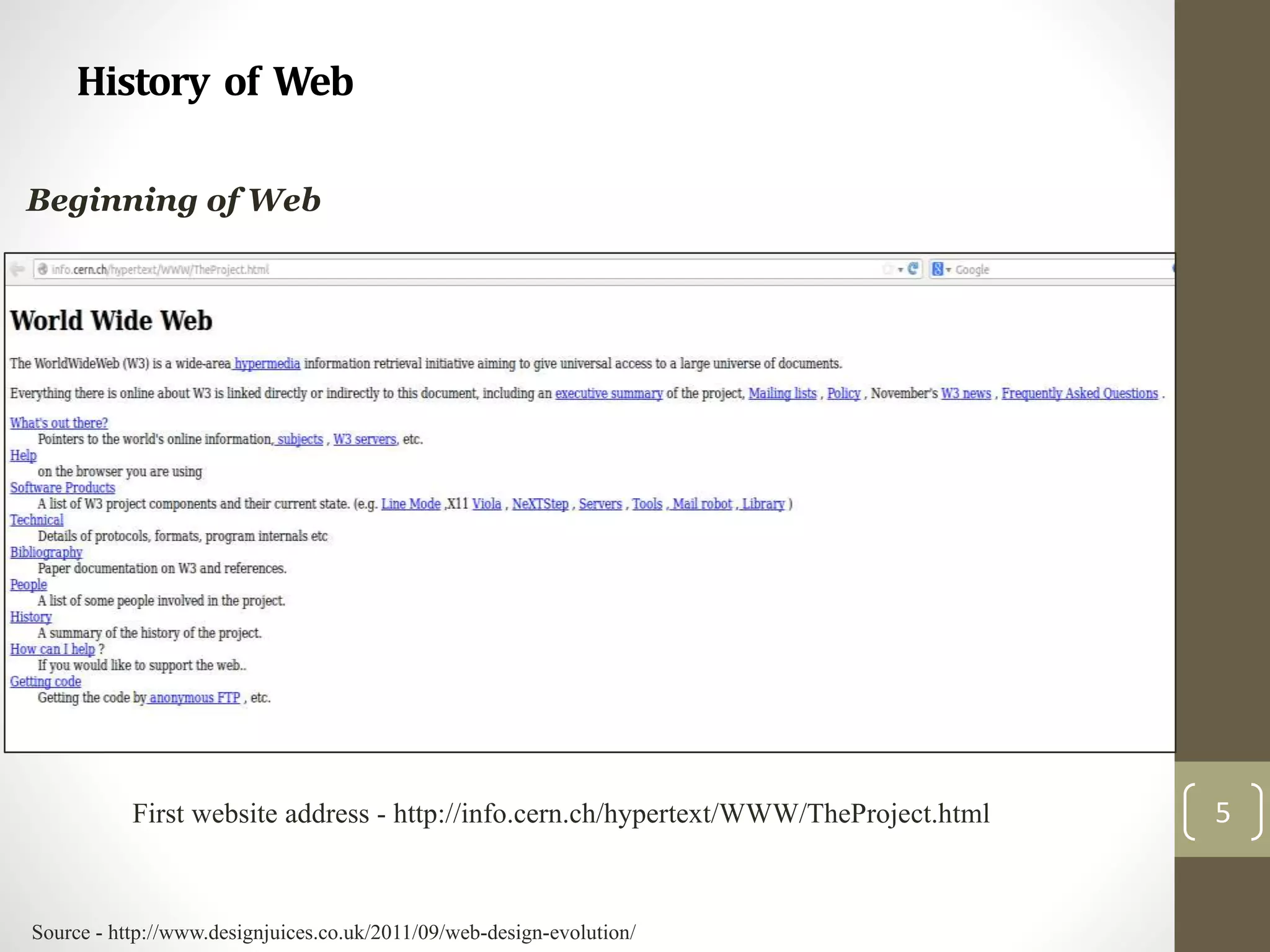 Info.cern.ch was the address of the world’s first-ever web
site and web server, running on a NeXT computer at
CERN.
Tim Berners-Lee
History of Web
5
Beginning of Web
First website address - http://info.cern.ch/hypertext/WWW/TheProject.html
Source - http://www.designjuices.co.uk/2011/09/web-design-evolution/
 