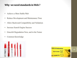 Why weneedstandardsinWeb?
13
• Achieve a More Stable Web
• Reduce Development and Maintenance Time
• Allow Backward Compatibility and Validation
• Increase Search Engine Success
• Graceful Degradation Now, and in the Future
• Common Knowledge
 