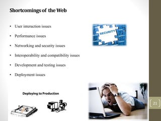 Shortcomingsof theWeb
21
• User interaction issues
• Performance issues
• Networking and security issues
• Interoperability and compatibility issues
• Development and testing issues
• Deployment issues
 