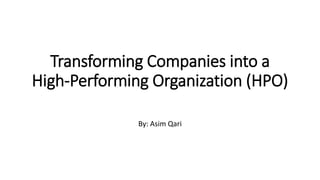Transforming Companies into a
High-Performing Organization (HPO)
By: Asim Qari
 