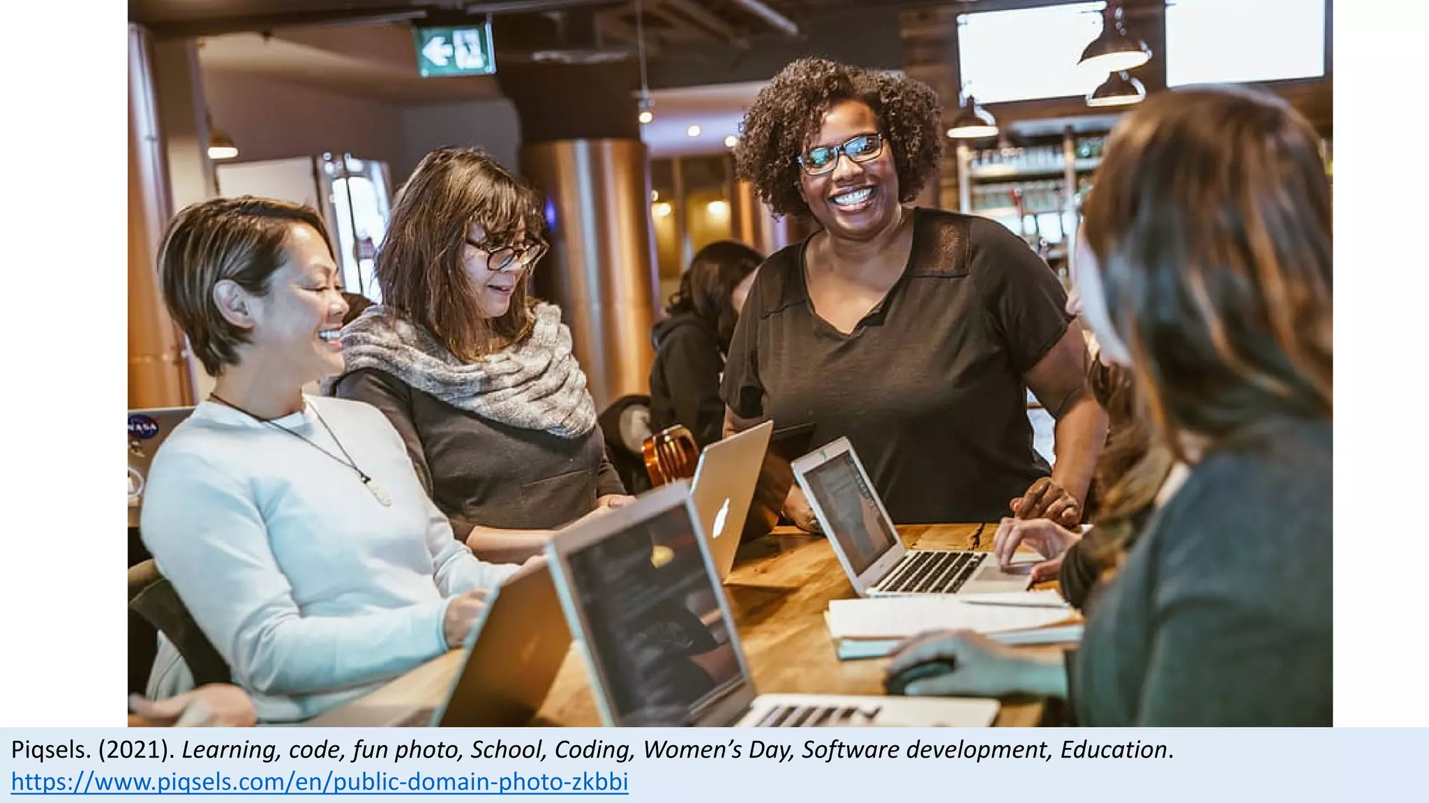 Piqsels. (2021). Learning, code, fun photo, School, Coding, Women’s Day, Software development, Education.
https://www.piqsels.com/en/public-domain-photo-zkbbi
 