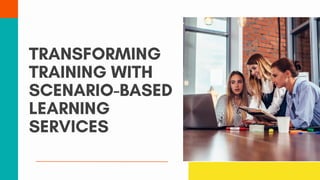 TRANSFORMING
TRAINING WITH
SCENARIO-BASED
LEARNING
SERVICES
 