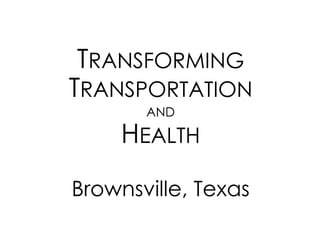 TRANSFORMING TRANSPORTATION AND HEALTH 
Brownsville, Texas  