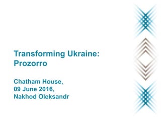 Transforming Ukraine:
Prozorro
Chatham House,
09 June 2016,
Nakhod Oleksandr
 