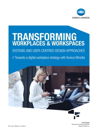 WORKPLACES & WORKSPACES
SYSTEMS AND USER-CENTRED DESIGN APPROACHES
	Towards a digital workplace strategy with Konica Minolta
Paul Chaplin
Business Innovation Centre EU
Konica Minolta Inc.
TRANSFORMING
 