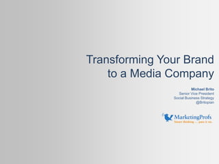 Michael Brito
Senior Vice President
Social Business Strategy
@Britopian
Transforming Your Brand
to a Media Company
 
