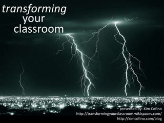 transforming
your
classroom

presented by: Kim Cofino
http://transformingyourclassroom.wikispaces.com/
http://kimcofino.com/blog

 