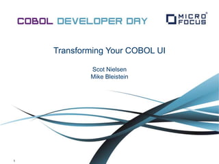 1
Transforming Your COBOL UI
Scot Nielsen
Mike Bleistein
 
