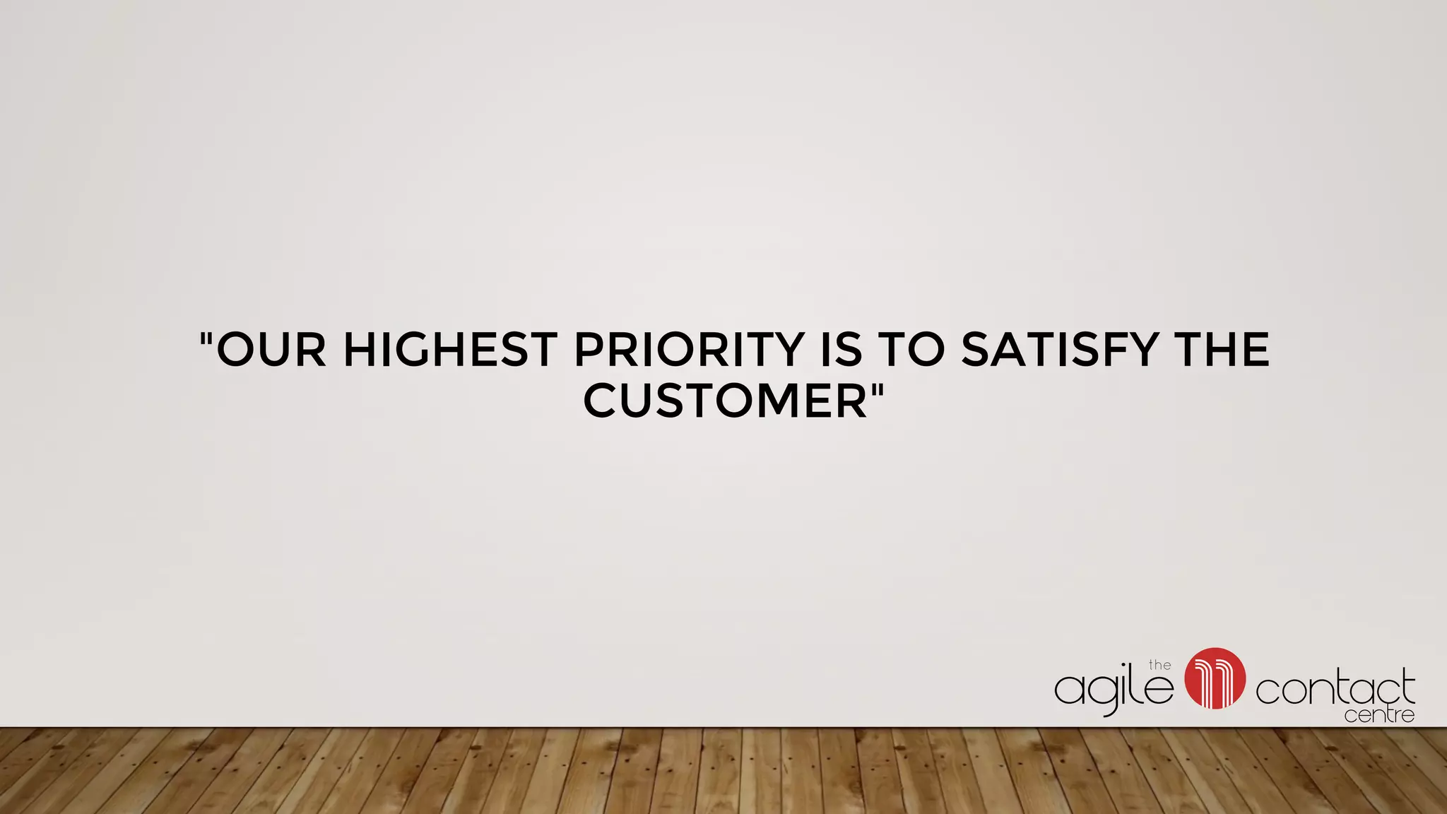 "OUR HIGHEST PRIORITY IS TO SATISFY THE
CUSTOMER"
 