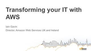 Transforming your IT with
AWS
Iain Gavin
Director, Amazon Web Services UK and Ireland
 