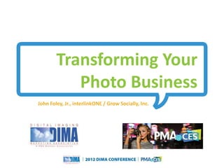 Transforming Your
           Photo Business
John Foley, Jr., interlinkONE / Grow Socially, Inc.




                                Copyright © 2010 Grow Socially, Inc. All Rights Reserved.




                                                                                            Questions or Comments?
         Copyright © 2012 Grow Socially, Inc. All Rights Reserved.                          Phone 1.800.948.0113
                                                                                            Email Support@GrowSocially.com
 