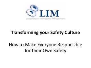Transforming your Safety Culture

How to Make Everyone Responsible
       for their Own Safety
 