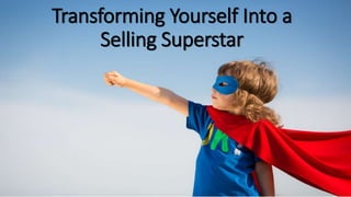 Transforming Yourself Into a
Selling Superstar
 