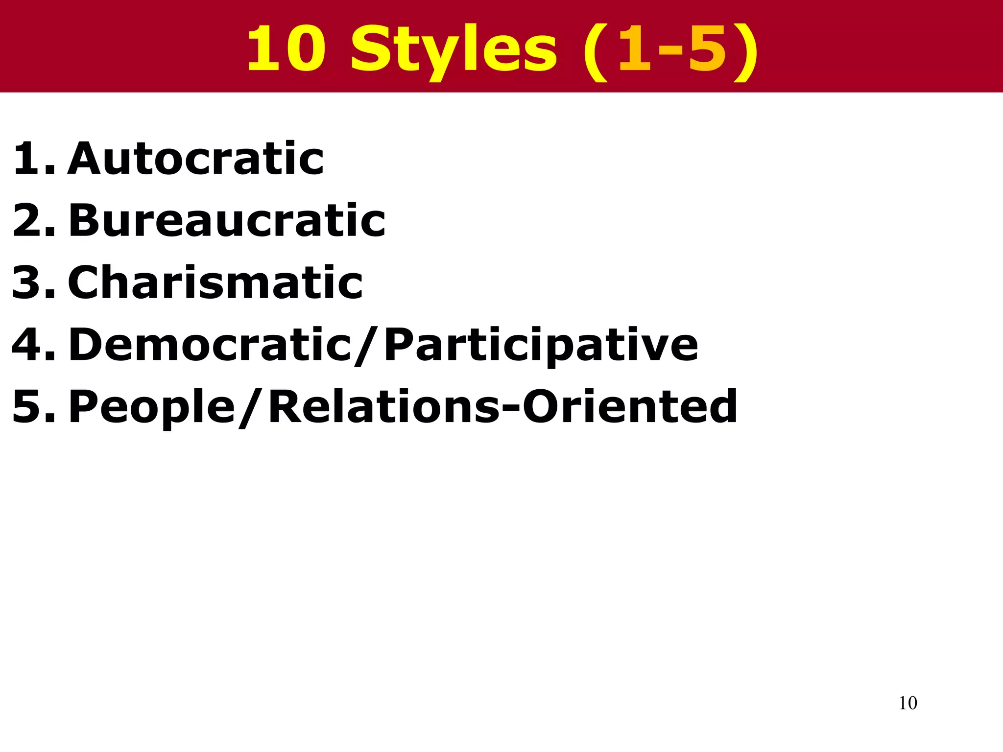 10
1. Autocratic
2. Bureaucratic
3. Charismatic
4. Democratic/Participative
5. People/Relations-Oriented
10 Styles (1-5)
 