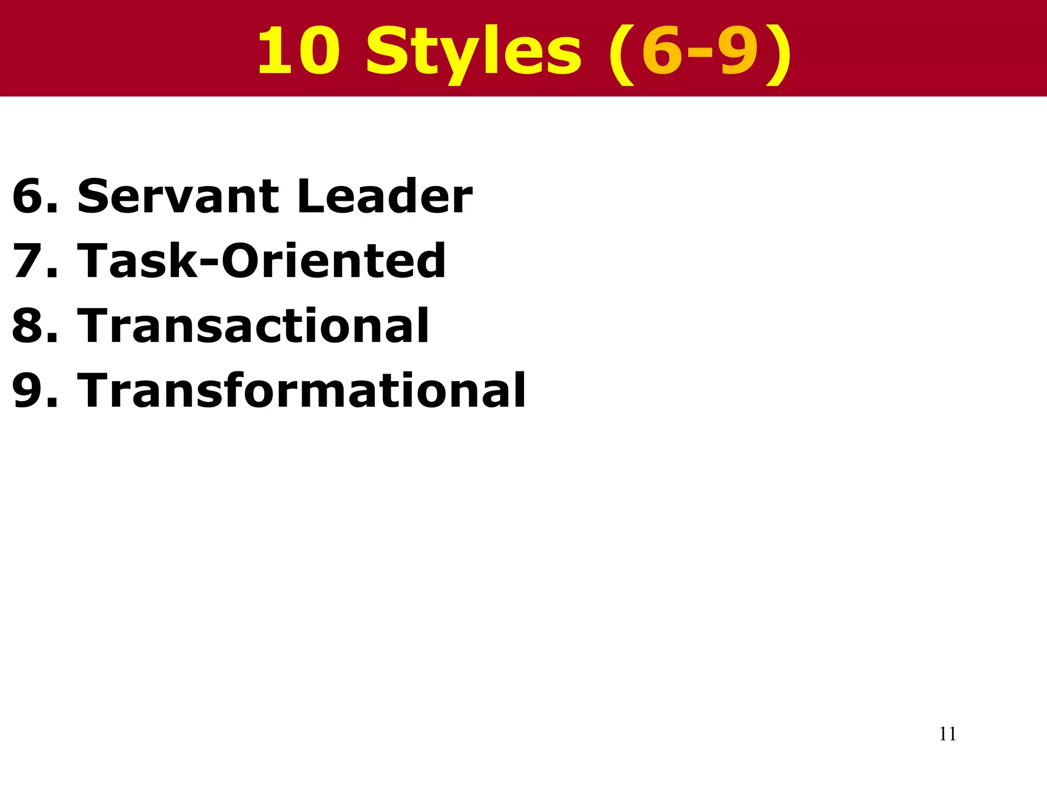 11
6. Servant Leader
7. Task-Oriented
8. Transactional
9. Transformational
10 Styles (6-9)
 