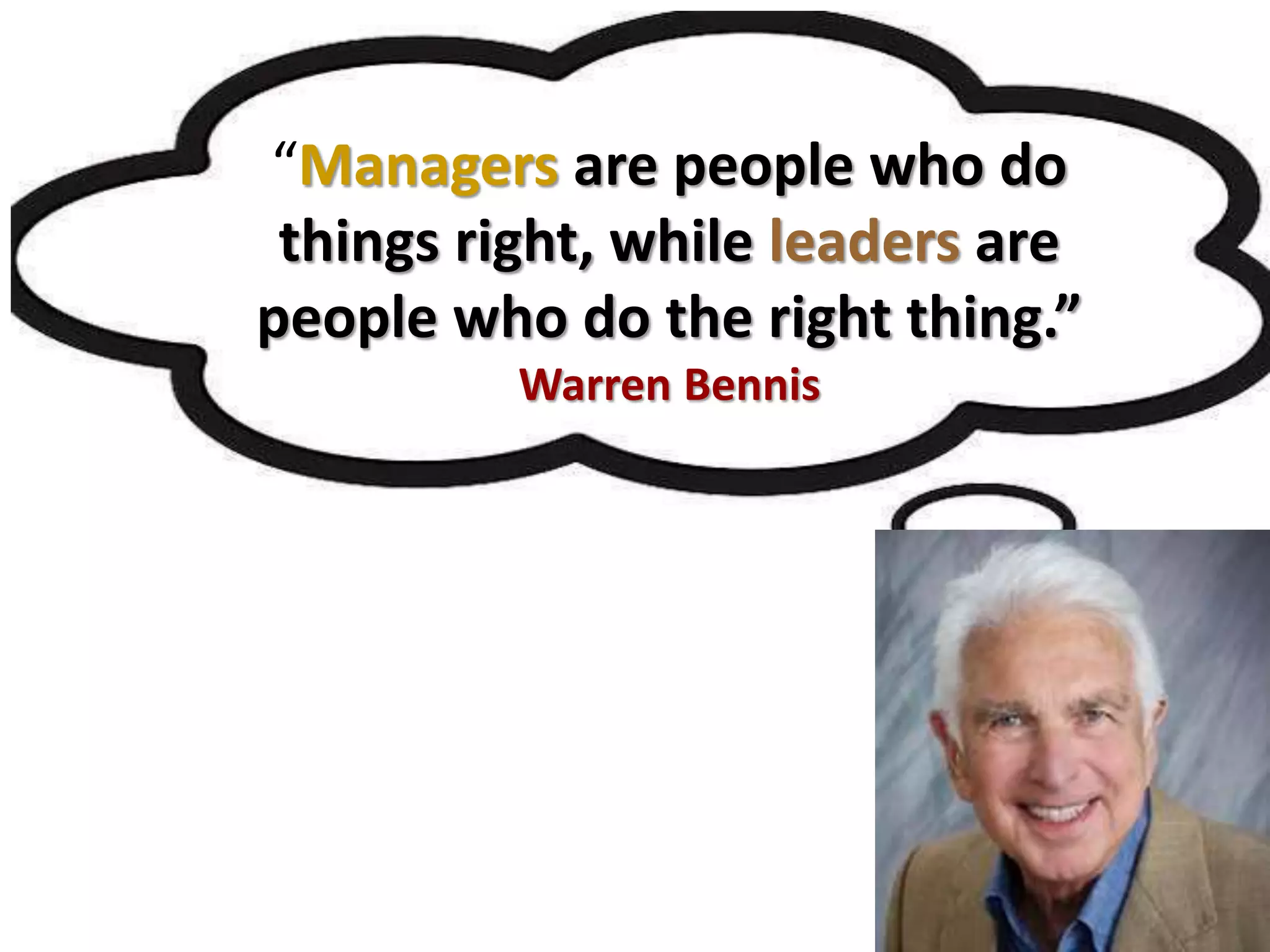 “Managers are people who do
things right, while leaders are
people who do the right thing.”
Warren Bennis
 