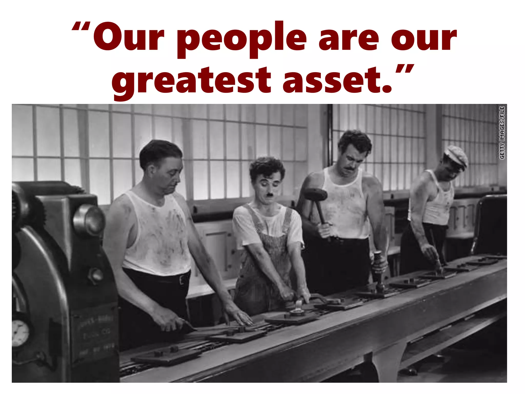“Our people are our
greatest asset.”
 