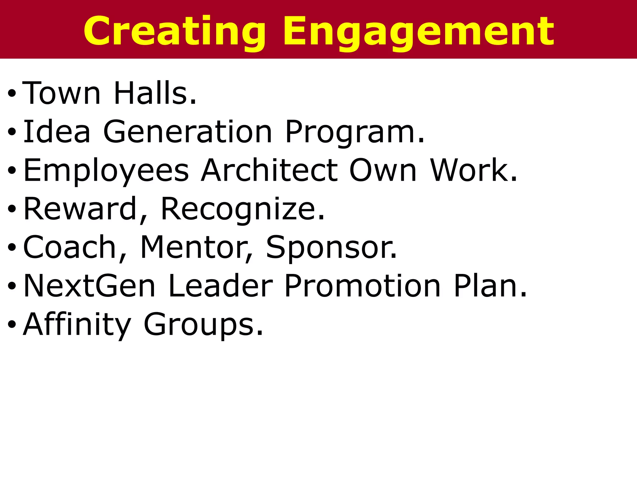 • Town Halls.
• Idea Generation Program.
• Employees Architect Own Work.
• Reward, Recognize.
• Coach, Mentor, Sponsor.
• NextGen Leader Promotion Plan.
• Affinity Groups.
The Chazin GroupThe Chazin GroupCreating Engagement
 