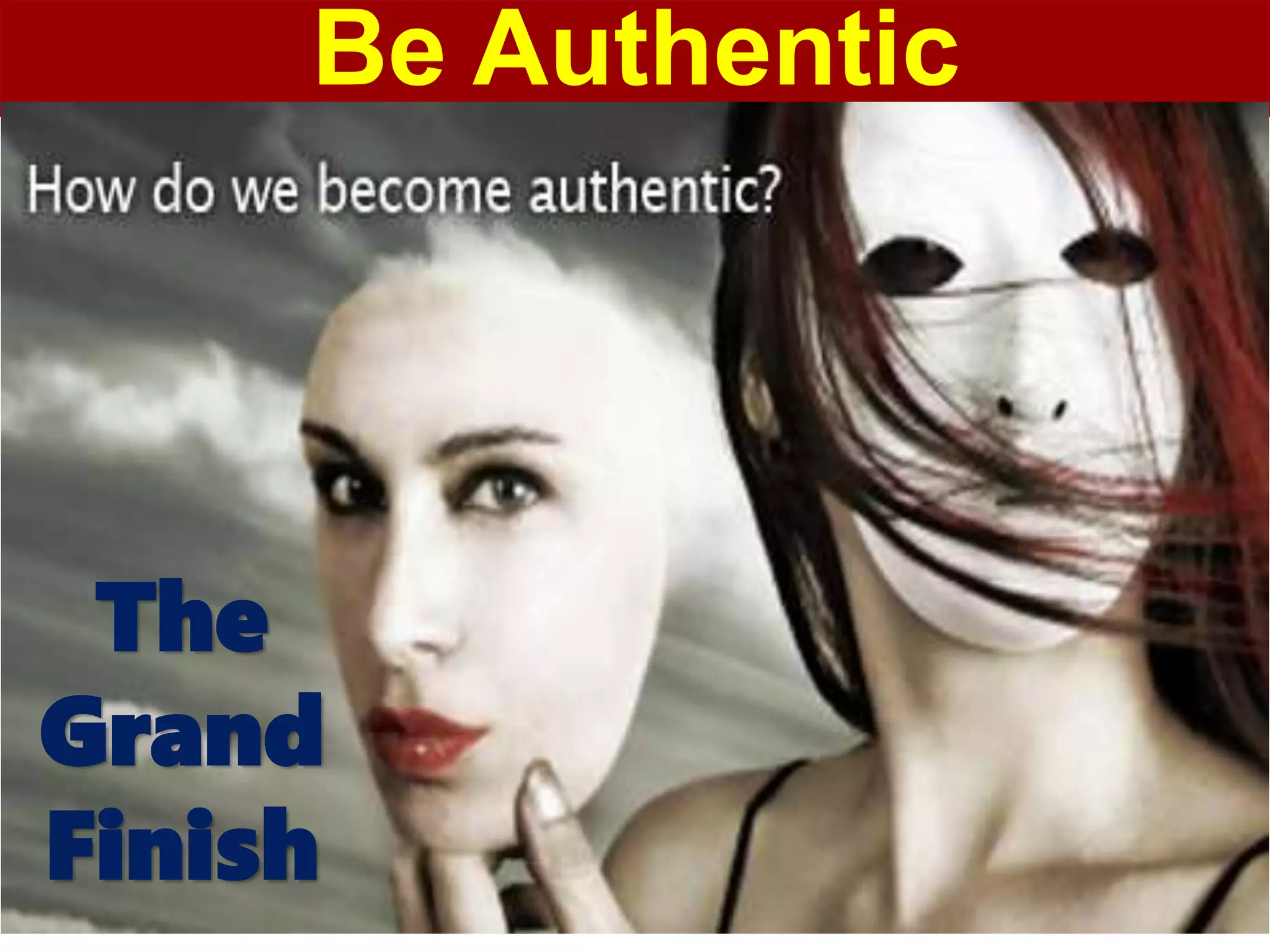 Be Authentic
The
Grand
Finish
 