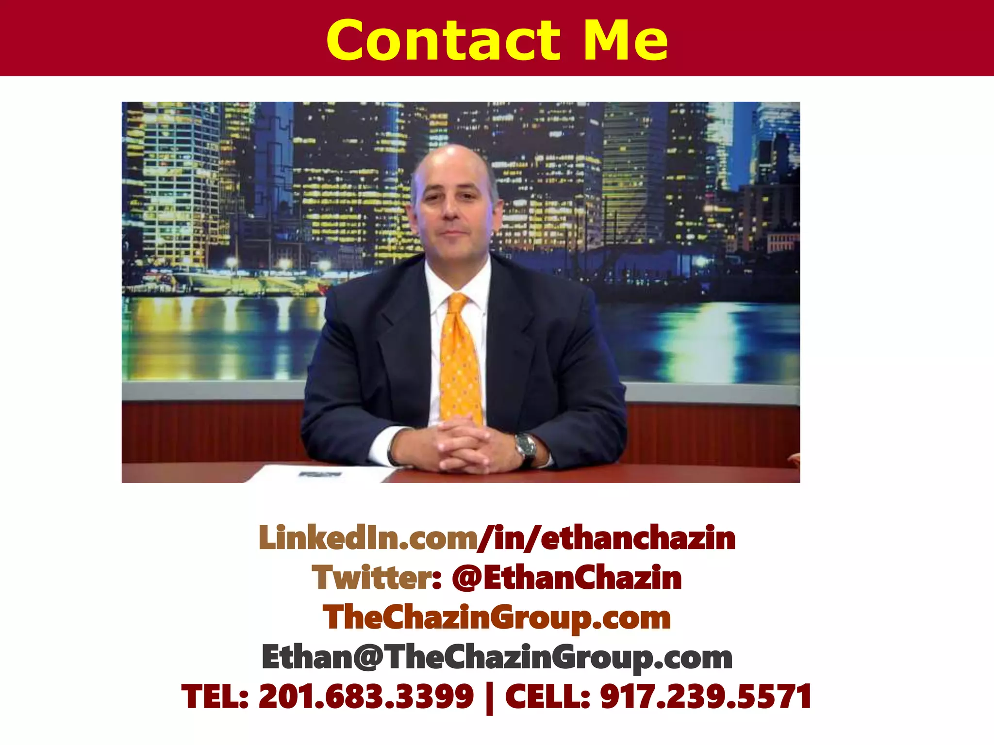 LinkedIn.com/in/ethanchazin
Twitter: @EthanChazin
TheChazinGroup.com
Ethan@TheChazinGroup.com
TEL: 201.683.3399 | CELL: 917.239.5571
Contact Me
 