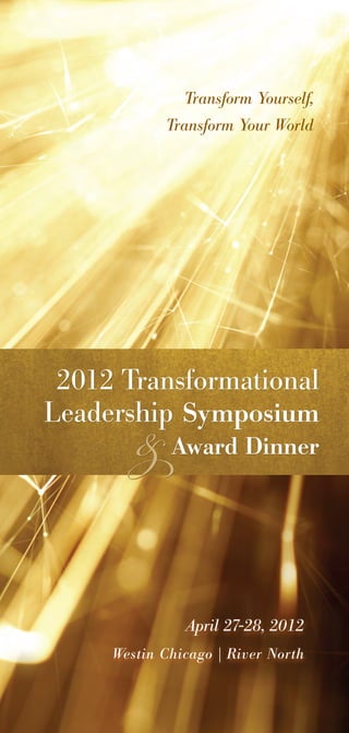 Transform Yourself,
            Transform Your World




 2012 Transformational

        & Award Dinner
Leadership Symposium




               April 27-28, 2012
     Westin Chicago | River North
 