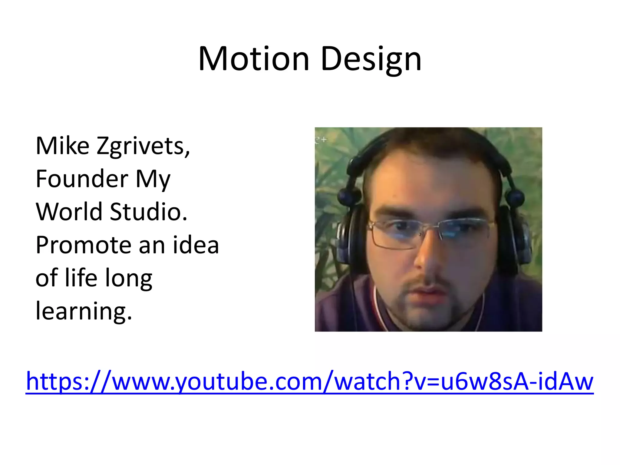 Motion Design
Mike Zgrivets,
Founder My
World Studio.
Promote an idea
of life long
learning.
https://www.youtube.com/watch?v=u6w8sA-idAw
 