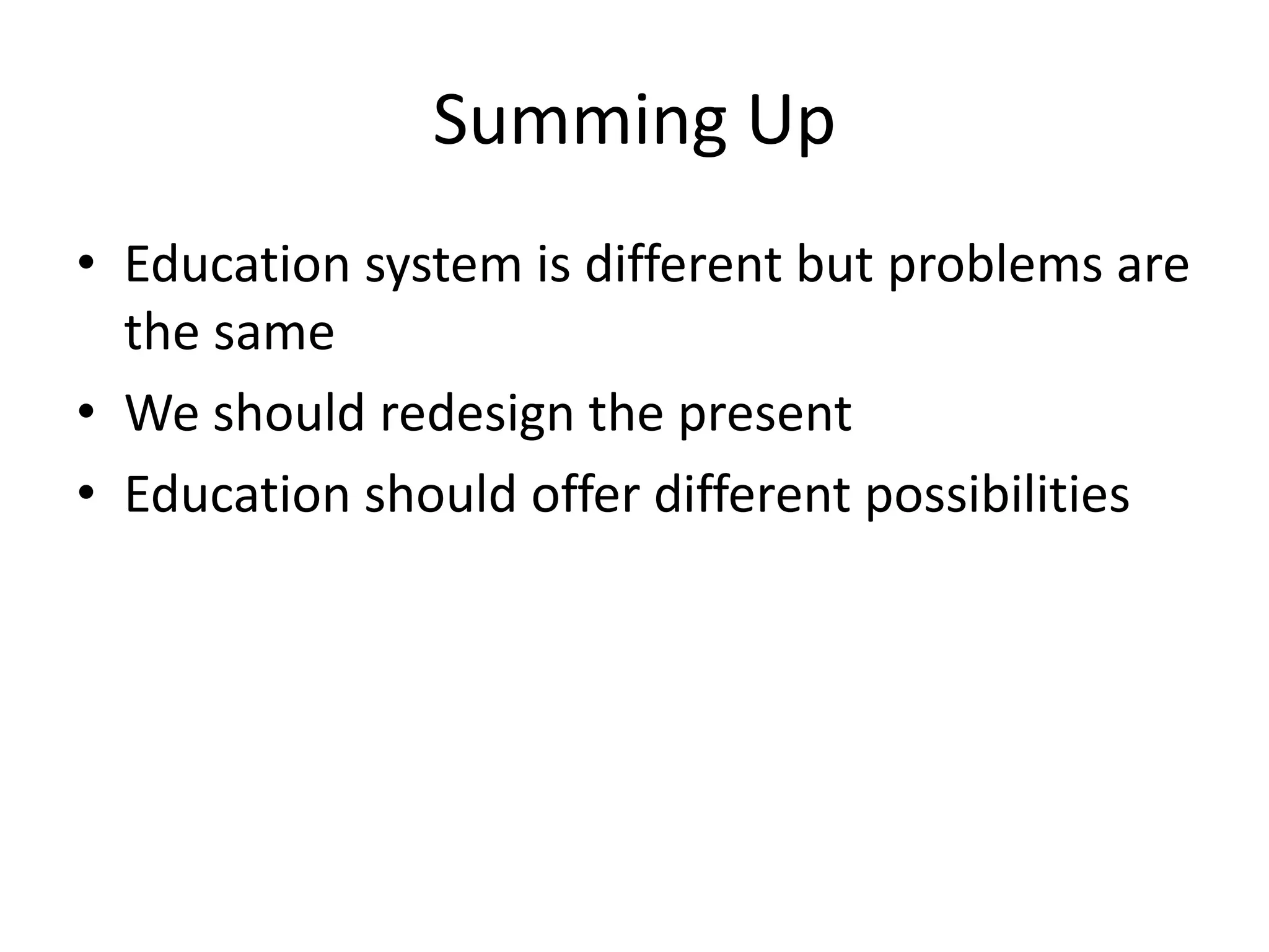 Summing Up
• Education system is different but problems are
the same
• We should redesign the present
• Education should offer different possibilities
 