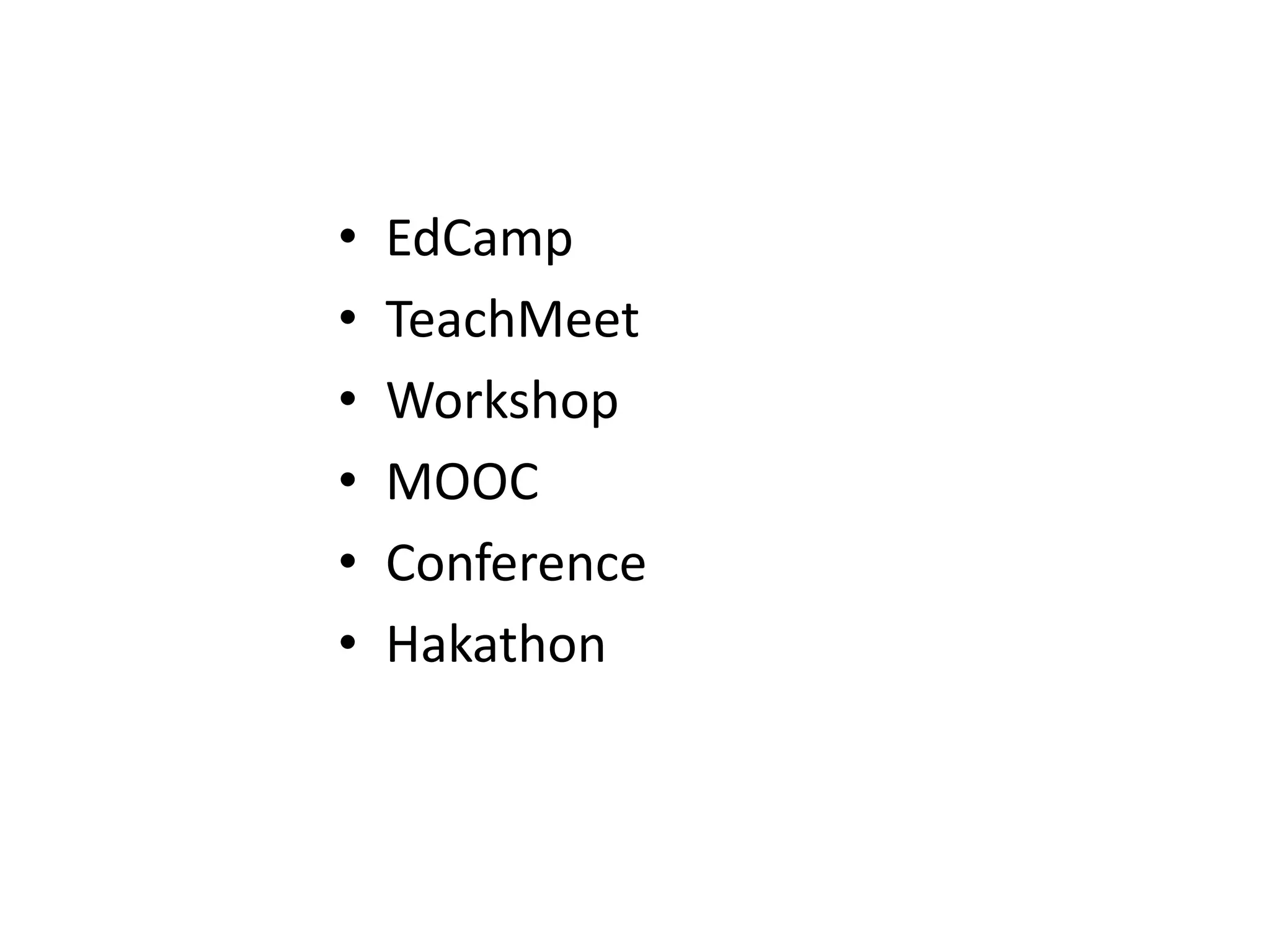 • EdCamp
• TeachMeet
• Workshop
• MOOC
• Conference
• Hakathon
 