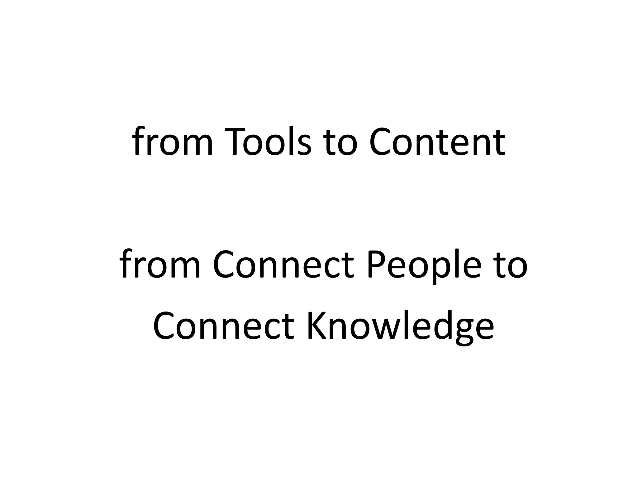 from Tools to Content
from Connect People to
Connect Knowledge
 
