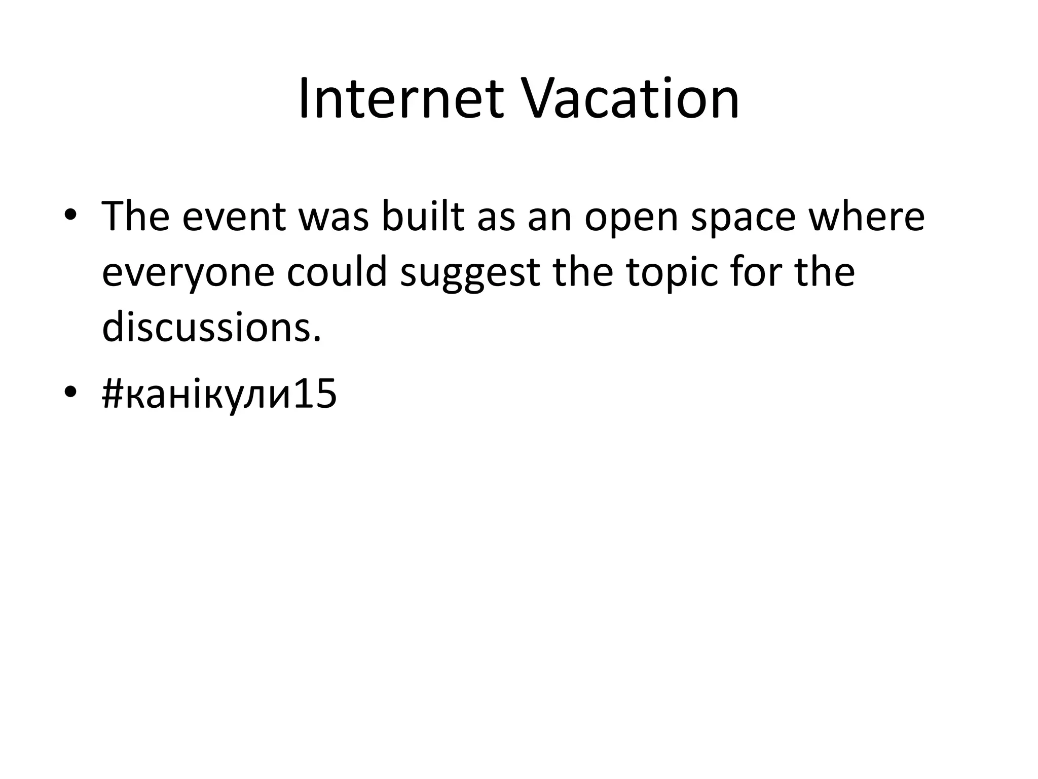 Internet Vacation
• The event was built as an open space where
everyone could suggest the topic for the
discussions.
• #канікули15
 