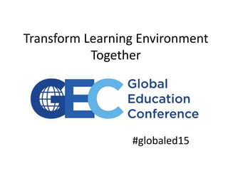 Transform Learning Environment
Together
#globaled15
 