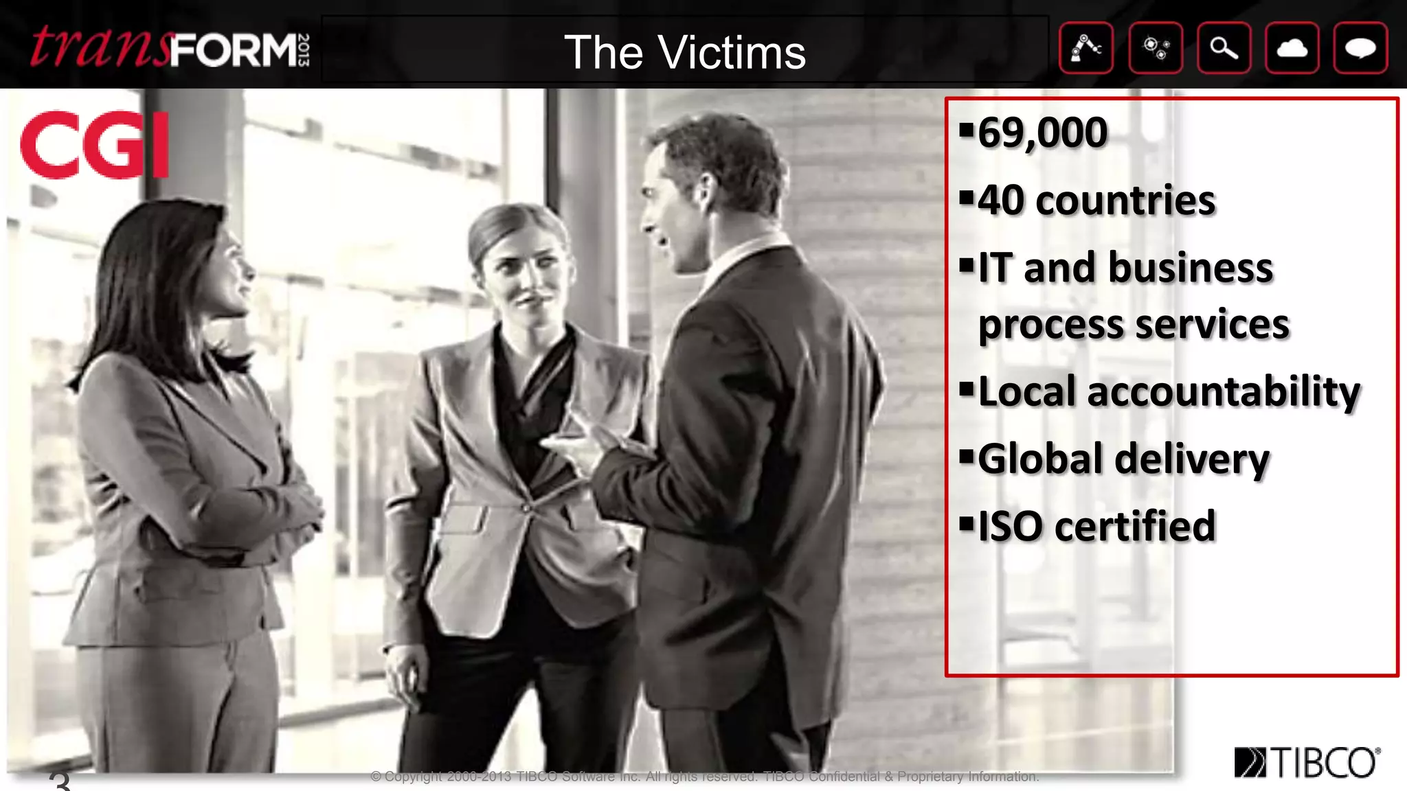 © Copyright 2000-2013 TIBCO Software Inc. All rights reserved. TIBCO Confidential & Proprietary Information.
TitleClick to edit textThe Victims
69,000
40 countries
IT and business
process services
Local accountability
Global delivery
ISO certified
 