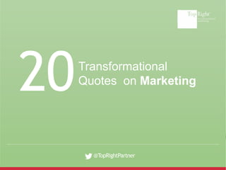 @TopRightPartner
Transformational
Quotes on Marketing
20
 