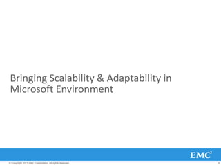 Bringing Scalability & Adaptability in
 Microsoft Environment




© Copyright 2011 EMC Corporation. All rights reserved.   6
 