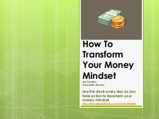 How To
Transform
Your Money
MindsetJim Franklin
Annabelle Stevens
Use this deck every day as you
take action to transform your
money mindset.
http://EternalSpiralBooks.com/moneymindset
 