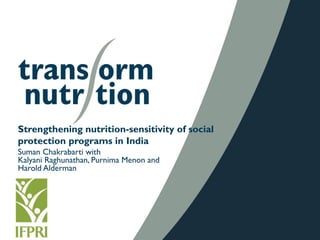 Strengthening nutrition-sensitivity of social
protection programs in India
Suman Chakrabarti with
Kalyani Raghunathan, Purnima Menon and
Harold Alderman
 