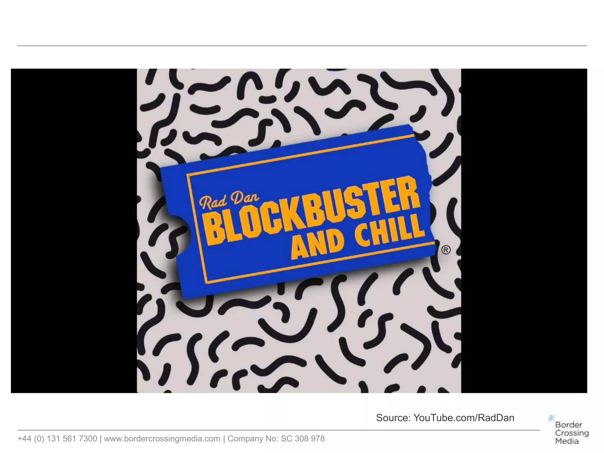 +44 (0) 131 561 7300 | www.bordercrossingmedia.com | Company No: SC 308 978
Source: YouTube.com/RadDan
 