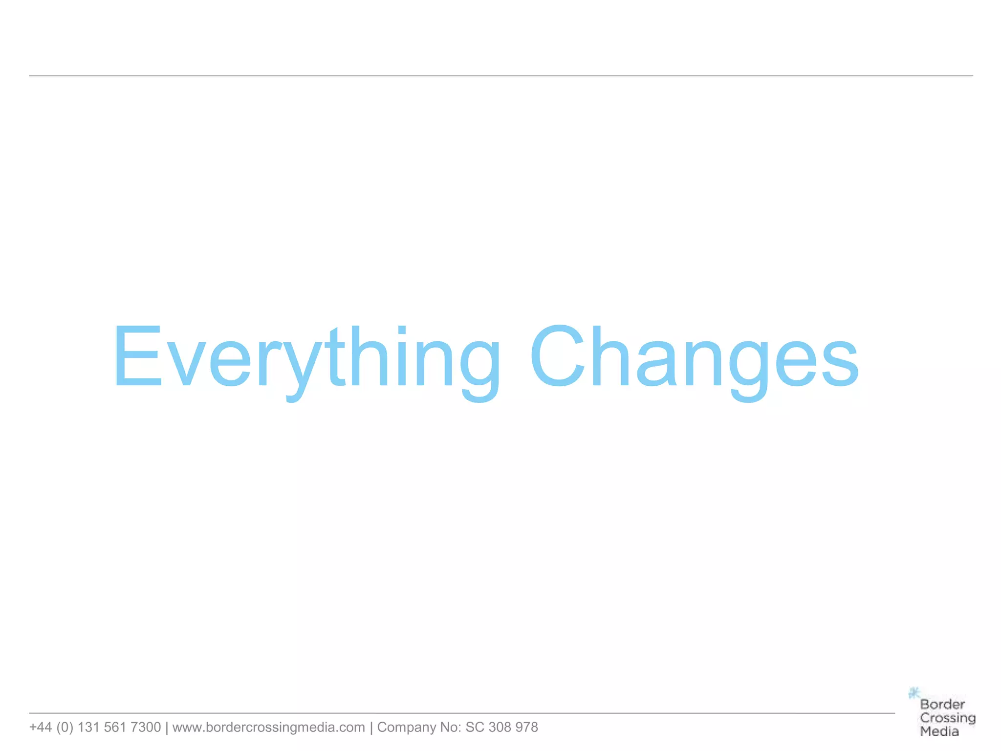 +44 (0) 131 561 7300 | www.bordercrossingmedia.com | Company No: SC 308 978
Everything Changes
 