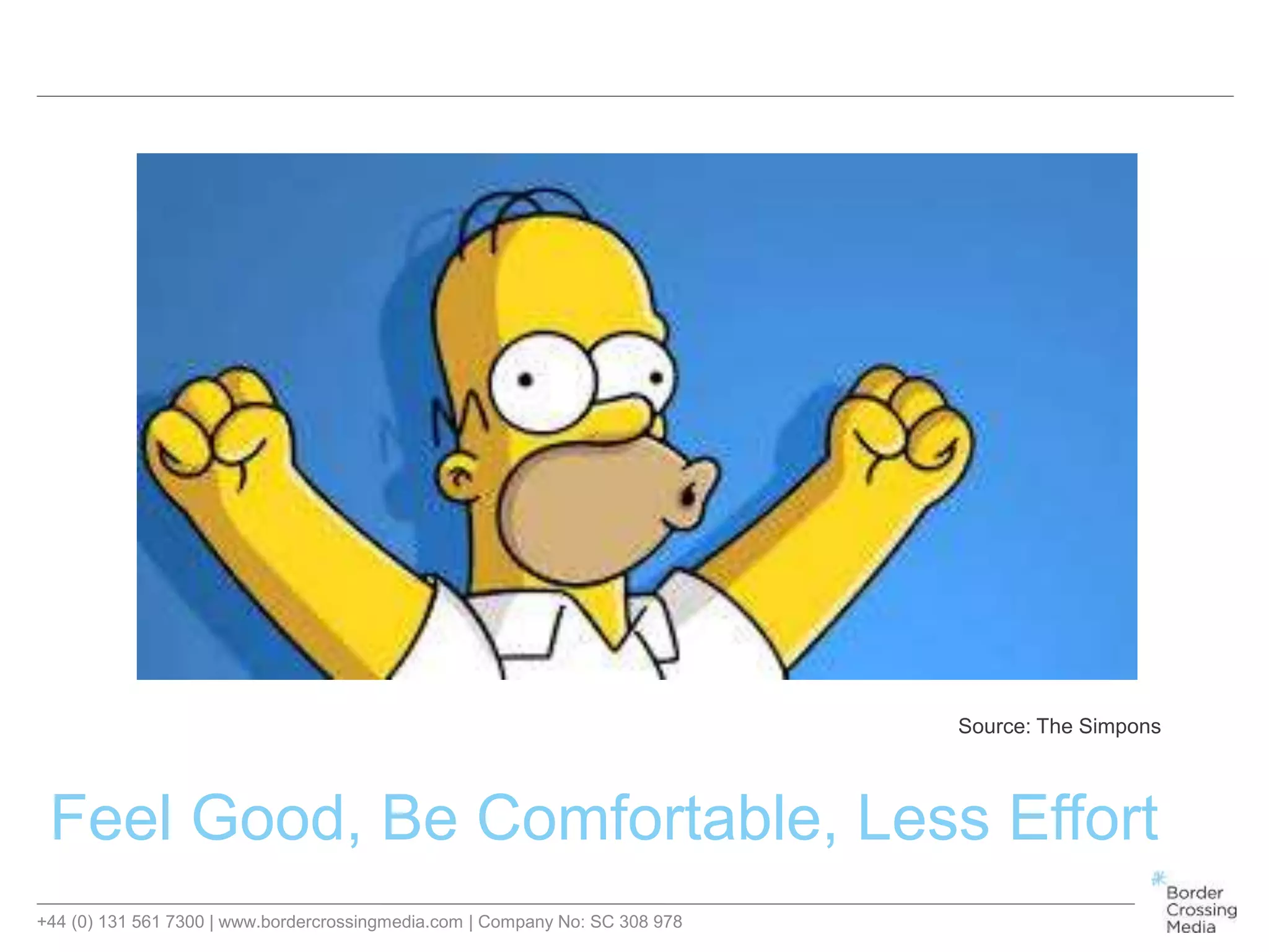 +44 (0) 131 561 7300 | www.bordercrossingmedia.com | Company No: SC 308 978
Feel Good, Be Comfortable, Less Effort
Source: The Simpons
 